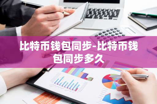 比特币钱包同步时间解析：了解比特币钱包同步所需时长